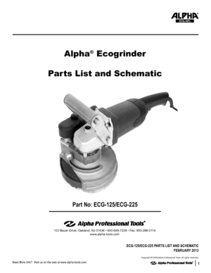 Page 111
Part No: ECG-125/ECG-225
Alpha® Ecogrinder
Parts List and Schematic
ECG-125
103 Bauer Drive, Oakland, NJ 07436 • 800-648-7229 • Fax: 800-286-0114
www.alpha-tools.com
ECG-125/ECG-225 PARTS LIST AND SCHEMATIC
FEBRUARY 2013
Copyright © 2009 Alpha Professional Tools. All rights reserved.  
Need More Info?  Visit us on the web at www.alpha-tools.com  