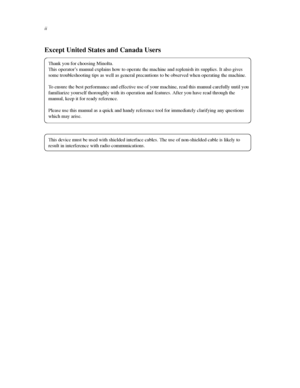 Page 11ii
Except United States and Canada Users
Thank you for choosing Minolta.
This operator’s manual explains how to operate the machine and replenish its supplies. It also gives
some troubleshooting tips as well as general precautions to be observed when operating the machine.
To ensure the best performance and effective use of your machine, read this manual carefully until you
familiarize yourself thoroughly with its operation and features. After you have read through the
manual, keep it for ready...