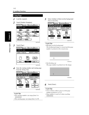 Page 1053-62
8. Auxiliary Functions
Making Copies
Chapter 3
Load the originals.
Touch [Number Stamping].
To u c h [ P a g e ] .
Enter the starting number and starting page
from the 10-Key Pad.
Useful Tips
 The starting number can range from 1 to
999999999.
 The starting page can range from 1 to 99.Select whether to block out the background
[Yes] or not [No].
Useful Tips
 Blocking out the background
The background image is erased and the page
number is printed on the erased area.
 Not blocking out...