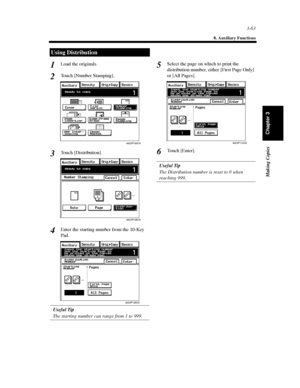 Page 1063-63
8. Auxiliary Functions
Making Copies
Chapter 3
Load the originals.
Touch [Number Stamping].
Touch [Distribution].
Enter the starting number from the 10-Key
Pad.
Useful Tip
The starting number can range from 1 to 999.Select the page on which to print the
distribution number, either [First Page Only]
or [All Pages].
To u c h [ E n t e r ] .
Useful Tip
The Distribution number is reset to 0 when
reaching 999.
Using Distribution
1
2
4003P100CA
3
4003P108CA
4
4003P109CA
5
4003P110CA
6
Downloaded From...