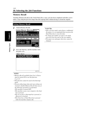 Page 1113-68
Making Copies
Chapter 3
10. Selecting the Job Functions
Memory Recall
Touching [Memory Recall] on the Touch Panel after a copy cycle has been completed will allow you to
make a copy using the previous image data and copying mode without having to reload the original.
Touch [Memory Recall].
Press the Start key, and the machine starts
the print cycle.
NOTES
 Memory Recall available from User’s Choice
must be turned ON to use this function.
p.5-13
 This function cannot be used in the Interrupt...