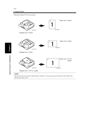 Page 1394-24
6. Stapled Position
Typical Function Combinations
Chapter 4

NOTE
Specify the direction of the original if the original is to be placed in any direction other than those
shown above.p.3-38
4002O358AA4002O270AA
Paper sizes: LetterC
Original sizes: LetterC
4002O355AA
4002O271AA
Paper sizes: LetterL
Original sizes: LetterL
4002O360AA 4002O351AB
Paper sizes: 11×17L,
LegalL
Original sizes: 11×17L, LegalL
Downloaded From ManualsPrinter.com Manuals 