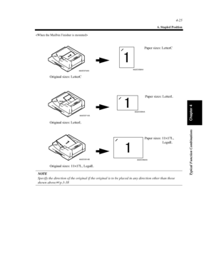 Page 1404-25
6. Stapled Position
Typical Function Combinations
Chapter 4

NOTE
Specify the direction of the original if the original is to be placed in any direction other than those
shown above.p.3-38
4002O358AA4002O270AA
Paper sizes: LetterC
Original sizes: LetterC
4002O359AA
4002O271AA
Paper sizes: LetterL
Original sizes: LetterL
4002O360AA 4002O351AB
Paper sizes: 11×17L,
LegalL
Original sizes: 11×17L, LegalL
Downloaded From ManualsPrinter.com Manuals 