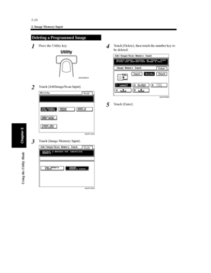 Page 1515-10
2. Image Memory Input
Using the Utility Mode
Chapter 5
Press the Utility key.
Touch [Job/Image/Scan Input].
Touch [Image Memory Input].Touch [Delete], then touch the number key to
be deleted.
To u c h [ E n t e r ] .
Deleting a Programmed Image
1
4002O282CA
2
4003P142CA
3
4003P152CA
4
4003P465EC
5
Downloaded From ManualsPrinter.com Manuals 