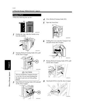 Page 1916-24
4. When the Message “Misfeed detected.” Appears
When a Message Appears
Chapter 6

Holding the Grip, slide the Finisher away
from the machine.
Opening Misfeed Clearing Guide [H1], pull
out the sheet of paper.
Open Misfeed Clearing Guide [H2] and pull
out the sheet of paper.Close Misfeed Clearing Guide [H2].
Open the Front Door.
Holding the Lever, open the Transport Unit
and pull out the sheet of paper.
Raising Misfeed Clearing Guide [FN3], pull
outthesheetofpaper.
Turn Knob [FN2] to feed the sheet of...