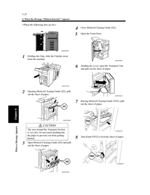 Page 1956-28
4. When the Message “Misfeed detected.” Appears
When a Message Appears
Chapter 6

Holding the Grip, slide the Finisher away
from the machine.
Opening Misfeed Clearing Guide [H1], pull
out the sheet of paper.
Open Misfeed Clearing Guide [H2] and pull
out the sheet of paper.Close Misfeed Clearing Guide [H2].
Open the Front Door.
Holding the Lever, open the Transport Unit
and pull out the sheet of paper.
Raising Misfeed Clearing Guide [FN3], pull
outthesheetofpaper.
Turn Knob [FN2] to feed the sheet of...