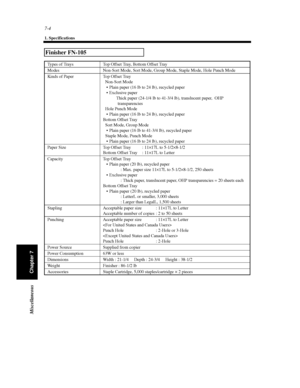 Page 2197-4
1. Specifications
Chapter 7 Miscellaneous
Finisher FN-105
Types of Trays Top Offset Tray, Bottom Offset Tray
Modes Non-Sort Mode, Sort Mode, Group Mode, Staple Mode, Hole Punch Mode
Kinds of Paper Top Offset Tray
Non-Sort Mode
 Plain paper (16 lb to 24 lb), recycled paper
 Exclusive paper
Thick paper (24-1/4 lb to 41-3/4 lb), translucent paper, OHP
transparencies
Hole Punch Mode
 Plain paper (16 lb to 24 lb), recycled paper
Bottom Offset Tray
Sort Mode, Group Mode
 Plain paper (16 lb to 41-3/4...