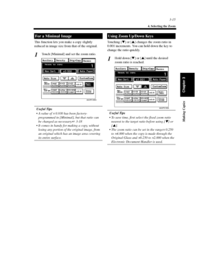 Page 583-15
4. Selecting the Zoom
Making Copies
Chapter 3
This function lets you make a copy slightly
reduced in image size from that of the original.
Touch [Minimal] and set the zoom ratio.
Useful Tips
Avalueof×0.930 has been factory-
programmed in [Minimal], but that ratio can
be changed as necessary.
 3-18
 It comes in handy for making a copy, without
losing any portion of the original image, from
an original which has an image area covering
its entire surface.Touching []or[] changes the zoom ratio in...