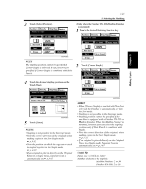 Page 683-25
5. Selecting the Finishing
Making Copies
Chapter 3
Touch [Select Position].
NOTE
The stapling position cannot be specified if
Corner Staple is selected. It can, however, be
specified if Corner Staple is combined with Hole
Punch.
Touch the desired stapling position on the
Touch Panel.
Touch [Enter].
NOTES
 Stapling is not possible in the Interrupt mode.
 Note the correct direction of the originals when
making copies in the Sort Staple mode.
p.3-32
 Note the position at which the copy set or...