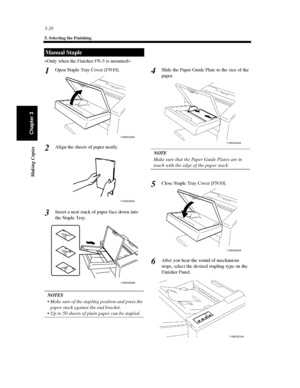 Page 693-26
5. Selecting the Finishing
Making Copies
Chapter 3

Open Staple Tray Cover [FN10].
Align the sheets of paper neatly.
Insert a neat stack of paper face down into
the Staple Tray.
NOTES
 Make sure of the stapling position and press the
paper stack against the end bracket.
 Up to 50 sheets of plain paper can be stapled.Slide the Paper Guide Plate to the size of the
paper.
NOTE
Make sure that the Paper Guide Plates are in
touch with the edge of the paper stack.
CloseStapleTrayCover[FN10].
After you...