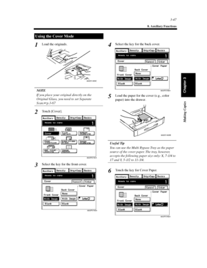 Page 903-47
8. Auxiliary Functions
Making Copies
Chapter 3
Load the originals.
NOTE
If you place your original directly on the
Original Glass, you need to set Separate
Scan.p.3-67
Touch [Cover].
Select the key for the front cover.Select the key for the back cover.
Load the paper for the cover (e.g., color
paper) into the drawer.
Useful Tip
You can use the Multi Bypass Tray as the paper
source of the cover paper. The tray, however,
accepts the following paper size only: X, 7-1/4 to
17 and Y, 5-1/2 to 11-3/4....