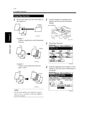 Page 933-50
8. Auxiliary Functions
Making Copies
Chapter 3
Put an insert marker into the desired place in
the original set.
Example 1:
To place a copied insert at the 2nd position
from top.
Example 2:
To place a non-copied insert between
pages 1 and 2.
NOTE
For the insert marker, use standard size paper
that is a size, or loaded in a direction, different
from the originals.Load the original set containing insert
markers into the Electronic Document
Handler.
Touch [Page Insertion].
Touch the appropriate key for...