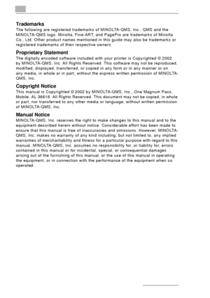 Page 2ii
Trademarks
The following are registered trademarks of MINOLTA-QMS, Inc.: QMS and the 
MINOLTA-QMS logo. Minolta, Fine-ART, and PagePro are trademarks of Minolta 
Co., Ltd. Other product names mentioned in this guide may also be trademarks or 
registered trademarks of their respective owners.
Proprietary Statement
The digitally encoded software included with your printer is Copyrighted © 2002 
by MINOLTA-QMS, Inc. All Rights Reserved. This software may not be reproduced, 
modified, displayed,...