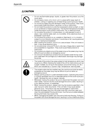 Page 121Appendix10
10-7
Do not use flammable sprays, liquids, or gases near this product, as a fire 
could result.
Do not leave a toner unit or drum unit in a place within easy reach of 
children. Licking or ingesting any of these things could injure your health.
Do not let any object plug the ventilation holes of this product. Heat could 
accumulate inside the product, resulting in a fire or malfunction.
Do not install this product at a site that is exposed to direct sunlight, or near 
an air conditioner or...