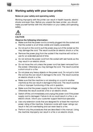 Page 12210Appendix
10-8
10.8 Working safely with your laser printer
Notes on your safety and operating safety
Working improperly with the printer can result in health hazards, electric 
shocks and even fires. Before you unpack the laser printer, you should 
make yourself familiar with this information on your safety and operating 
safety.
CAUTION
Observe the following information:
➜Make sure that the power cord is correctly plugged into the socket and 
that the socket is at all times visible and readily...