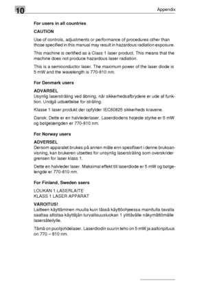 Page 12610Appendix
10-12For users in all countries
CAUTION
Use of controls, adjustments or performance of procedures other than 
those specified in this manual may result in hazardous radiation exposure. 
This machine is certified as a Class 1 laser product. This means that the 
machine does not produce hazardous laser radiation.
This is a semiconductor laser. The maximum power of the laser diode is 
5 mW and the wavelength is 770-810 nm.
For Denmark users
ADVARSEL
Usynlig laserstråling ved åbning, når...