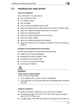 Page 15Installing and setting up the printer2
2-5
2.2 Installing your laser printer
Place of installation
Set up the printer in a place that is
dry and free from dust
on a stable surface
well ventilated
near an easily accessible power socket
away from objects which might obstruct the printer’s ventilation grille
away from highly flammable items (such as curtains)
away from splashing liquids
away from organic gases (such as ammonia)
away from direct sunlight
away from severe temperature fluctuations...