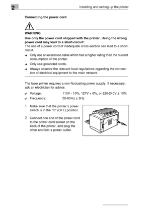 Page 202Installing and setting up the printer
2-10Connecting the power cord
WARNING
Use only the power cord shipped with the printer. Using the wrong 
power cord may lead to a short-circuit!
The use of a power cord of inadequate cross-section can lead to a short-
circuit.
➜Only use an extension cable which has a higher rating than the current 
consumption of the printer.
➜Only use grounded cords.
➜Always observe the relevant local regulations regarding the connec-
tion of electrical equipment to the main...