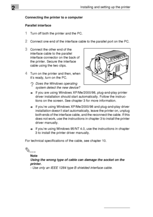 Page 222Installing and setting up the printer
2-12Connecting the printer to a computer
Parallel interface
1Turn off both the printer and the PC.
2Connect one end of the interface cable to the parallel port on the PC. 
3Connect the other end of the 
interface cable to the parallel 
interface connector on the back of 
the printer. Secure the interface 
cable using the two clips.
4Turn on the printer and then, when 
it’s ready, turn on the PC.
?Does the Windows operating 
system detect the new device?
➜If you are...