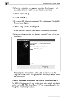 Page 303Installing the printer driver
3-6
12When the next dialog box appears, check the “Don’t search. I will 
choose the driver to install” box, and then choose [Next].
13Choose [Have Disk...].
14Choose [Browse...].
15Browse the CD-ROM and navigate to “\Drivers\language\Win98USB.” 
Then, choose [Open].
16Choose [OK], and then choose [Next].
17Follow the instructions on the screen to complete the installation.
18When the following dialog box displays, choose [Finish] to finish the 
installation.
This completes...