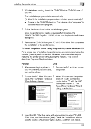 Page 31Installing the printer driver3
3-7
1With Windows running, insert the CD-ROM in the CD-ROM drive of 
your PC.
The installation program starts automatically.
?What if the installation program does not start up automatically?
➜Browse to the CD-ROM directory. Then double-click “setup.exe” to 
start the installation program.
2Follow the instructions for the installation program.
Once the printer driver has been successfully installed, the 
“MINOLTA-QMS PagePro 1200W” printer icon displays in the Printers...