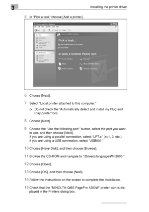 Page 343Installing the printer driver
3-10
5In “Pick a task” choose [Add a printer].
6Choose [Next].
7Select “Local printer attached to this computer.”
❍Do not check the “Automatically detect and install my Plug and 
Play printer” box.
8Choose [Next].
9Choose the “Use the following port:” button, select the port you want 
to use, and then choose [Next].
If you are using a parallel connection, select “LPTx:” (x=1, 2, etc.). 
If you are using a USB connection, select “USB001.” 
10Choose [Have Disk], and then...