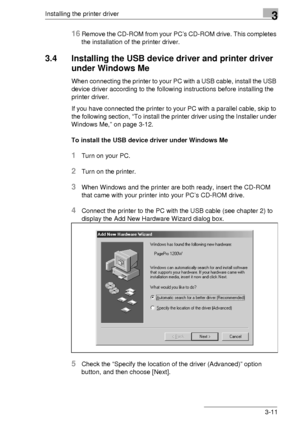 Page 35Installing the printer driver3
3-11
16Remove the CD-ROM from your PC’s CD-ROM drive. This completes 
the installation of the printer driver.
3.4 Installing the USB device driver and printer driver 
under Windows Me
When connecting the printer to your PC with a USB cable, install the USB 
device driver according to the following instructions before installing the 
printer driver.
If you have connected the printer to your PC with a parallel cable, skip to 
the following section, “To install the printer...