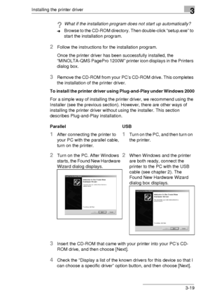 Page 43Installing the printer driver3
3-19
?What if the installation program does not start up automatically?
➜Browse to the CD-ROM directory. Then double-click “setup.exe” to 
start the installation program.
2Follow the instructions for the installation program.
Once the printer driver has been successfully installed, the 
“MINOLTA-QMS PagePro 1200W” printer icon displays in the Printers 
dialog box.
3Remove the CD-ROM from your PC’s CD-ROM drive. This completes 
the installation of the printer driver.
To...