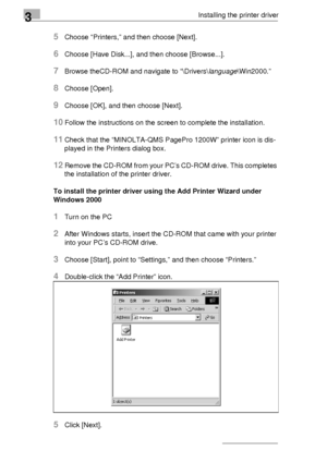 Page 443Installing the printer driver
3-20
5Choose “Printers,” and then choose [Next].
6Choose [Have Disk...], and then choose [Browse...].
7Browse theCD-ROM and navigate to “\Drivers\language\Win2000.”
8Choose [Open].
9Choose [OK], and then choose [Next].
10Follow the instructions on the screen to complete the installation.
11Check that the “MINOLTA-QMS PagePro 1200W” printer icon is dis-
played in the Printers dialog box. 
12Remove the CD-ROM from your PC’s CD-ROM drive. This completes 
the installation of...