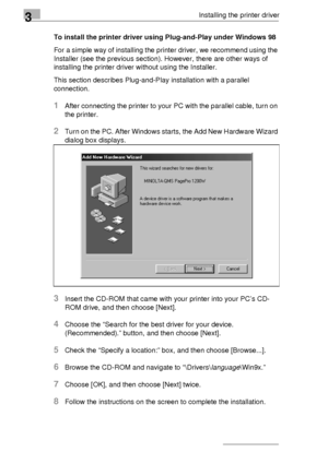 Page 483Installing the printer driver
3-24To install the printer driver using Plug-and-Play under Windows 98
For a simple way of installing the printer driver, we recommend using the 
Installer (see the previous section). However, there are other ways of 
installing the printer driver without using the Installer. 
This section describes Plug-and-Play installation with a parallel 
connection.
1After connecting the printer to your PC with the parallel cable, turn on 
the printer.
2Turn on the PC. After Windows...