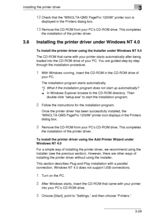 Page 53Installing the printer driver3
3-29
12Check that the “MINOLTA-QMS PagePro 1200W” printer icon is 
displayed in the Printers dialog box.
13Remove the CD-ROM from your PC’s CD-ROM drive. This completes 
the installation of the printer driver.
3.8 Installing the printer driver under Windows NT 4.0
To install the printer driver using the Installer under Windows NT 4.0
The CD-ROM that came with your printer starts automatically after being 
loaded into the CD-ROM drive of your PC. You are guided step-by-step...