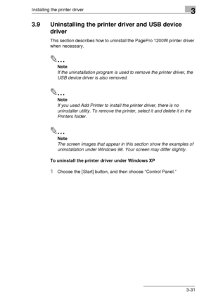 Page 55Installing the printer driver3
3-31
3.9 Uninstalling the printer driver and USB device 
driver
This section describes how to uninstall the PagePro 1200W printer driver 
when necessary.
✎
Note
If the uninstallation program is used to remove the printer driver, the 
USB device driver is also removed.
✎
Note
If you used Add Printer to install the printer driver, there is no 
uninstaller utility. To remove the printer, select it and delete it in the 
Printers folder.
✎
Note
The screen images that appear in...