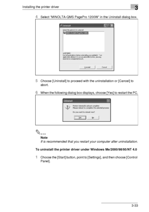 Page 57Installing the printer driver3
3-33
4Select “MINOLTA-QMS PagePro 1200W” in the Uninstall dialog box.
5Choose [Uninstall] to proceed with the uninstallation or [Cancel] to 
abort.
6When the following dialog box displays, choose [Yes] to restart the PC.
✎
Note
If is recommended that you restart your computer after uninstallation.
To uninstall the printer driver under Windows Me/2000/98/95/NT 4.0
1Choose the [Start] button, point to [Settings], and then choose [Control 
Panel].
Downloaded From...