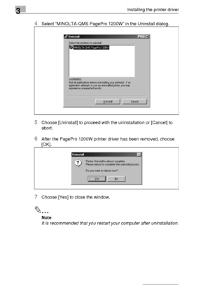 Page 603Installing the printer driver
3-36
4Select “MINOLTA-QMS PagePro 1200W” in the Uninstall dialog.
5Choose [Uninstall] to proceed with the uninstallation or [Cancel] to 
abort.
6After the PagePro 1200W printer driver has been removed, choose 
[OK].
7Choose [Yes] to close the window.
✎
Note
It is recommended that you restart your computer after uninstallation.
Downloaded From ManualsPrinter.com Manuals 