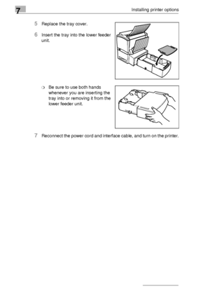 Page 847Installing printer options
7-2
5Replace the tray cover.
6Insert the tray into the lower feeder 
unit.
❍Be sure to use both hands 
whenever you are inserting the 
tray into or removing it from the 
lower feeder unit.
7Reconnect the power cord and interface cable, and turn on the printer.
Downloaded From ManualsPrinter.com Manuals 