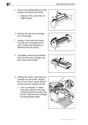 Page 908Maintaining the printer
8-4
5Press in the marked positions of the 
handle to fold down the handle.
❍Dispose of the used toner car-
tridge properly.
6Remove the new toner cartridge 
from its package.
7Holding it firmly with both hands, 
rock the toner cartridge left and 
right, forward and backward, to 
distribute the toner evenly.
8Completely remove the protective 
seal from the toner cartridge, and 
then raise up the handle.
9Holding the handle, lower the toner 
cartridge into the printer, aligning...