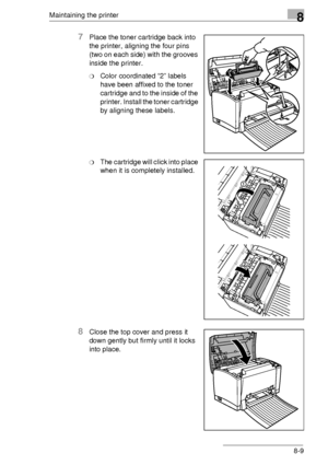 Page 95Maintaining the printer8
8-9
7Place the toner cartridge back into 
the printer, aligning the four pins 
(two on each side) with the grooves 
inside the printer.
❍Color coordinated “2” labels 
have been affixed to the toner 
cartridge and to the inside of the 
printer. Install the toner cartridge 
by aligning these labels.
❍The cartridge will click into place 
when it is completely installed.
8Close the top cover and press it 
down gently but firmly until it locks 
into place.
Downloaded From...