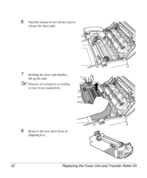 Page 22Replacing the Fuser Unit and Transfer Roller Kit 22
6Turn the release levers (front, rear) to 
release the fuser unit.
7Holding the fuser unit handles, 
lift up the unit.
5Dispose of it properly according 
to your local regulations.
8Remove the new fuser from its 
shipping box.
Downloaded From ManualsPrinter.com Manuals 