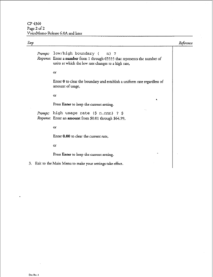 Page 111Cl-J 4360 
Page 2 of 2 
VoiceMemo Release 6.OA and later 
step Reference 
Prompt: low/high boundary ( n) ? 
Response: Enter a number fi-om 1 through 65535 that represents the number of 
units at which the low rate changes to a high rate, 
or 
Enter 0 to clear the boundary and establish a uniform rate regardless of 
amount of usage, 
or 
Press 
Enter to keep the current setting. 
P~o~JI~: high usage rate ($ n.nnn) ? $ 
Response: Enter an amount from $0.01 through $64.99, 
or 
Enter 0.00 to clear the...