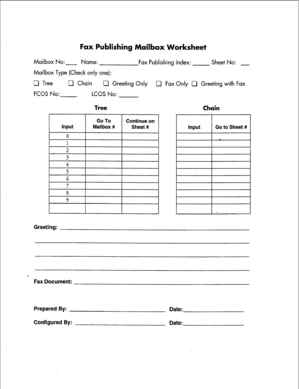 Page 128Fax Publishing Mailbox Worksheet 
Mailbox No: - Name: 
Fax Publishing Index: Sheet No: - 
Mailbox Type (Check only one): 
0 Tree U Chain 
Cl Greeting Only Cl Fax Only 0 Greeting with Fax 
FCOS No: LCOS No: 
8 
9 
Input Go to Sheet # 
Greeting: 
a 
Fax Document: 
Prepared By: 
Configured By: Date: 
Date:  