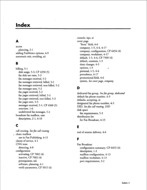 Page 136Index 
A 
access 
planning, 2- 1 
adding FaxMemo options, 4-Y 
automatic exit, avoiding, xii 
B 
billing, 5- 1 
disk usage, 5-3, CP 4358 (5) 
fax disk use rates, 5-3 
fax messages received, 5-2 
fax messages retrieved, billed, 5-2 
fax messages retrieved, non-billed, 5-2 
fax messages sent, 5-2 
fax pages received, 5-2 
fax pages retrieved, billed, 5-3 
fax pages retrieved, non-billed, 5-3 
fax pages sent, 5-3 
messages received, 5-1, CP 4360 (5) 
overview, l-6 
undelivered fax messages, 5-2 
broadcast...