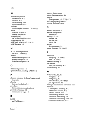 Page 139Index 
M 
mailbox configuration 
Fax Broadcast, 4-13 
Fax Mail, 4-12 
Fax Publishing, 4-15 
Guaranteed Fax, 4-14 
mailboxes 
configuring for FaxMemo, CP 7506 (4) 
menus 
returning to main, xi 
viewing complete, xi 
message delivery 
use in Guaranteed Fax, 4-14 
message waiting, 4-6 
MVIP card, replacing, Cl? 2146 (3) 
M-VIP fax cards, l-6 
N 
NCOS network parameters 
Fax Mail, Cl’ 6450 (4) 
Network 
answer fax messages to, 4-Y 
give fax messages to, 4-Y 
make fax messages to, 4-Y 
0 
offline...