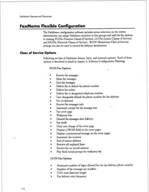 Page 17FaxMemo Features and Functions 
FaxMemo Flexible Configuration 
The FaxMemo configuration software includes menu selections so the system 
administrator can assign FaxMemo resources to line groups and add the fax options 
to existing FCOSs (Features Classes of Service), LCOSs (Limits Classes of Service), 
and NCOSs (Network Classes of Service) e RCOS (Restriction Class of Service) 
settings can also be used to control fax delivery destinations. 
Class of Service Options 
Following are lists of FaxMemo...