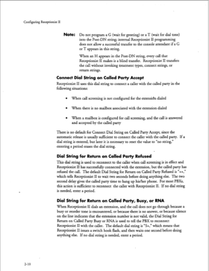 Page 170Configuring Receptionist II 
Note: Do not program a G (wait for greeting) or a T (wait for dial tone) 
into the Post-DN string; internal Receptionist II programming 
does not allow a successful transfer to the console attendant if a G 
or T appears in this string. 
When an H appears in the Post-DN string, every call that 
Receptionist II makes is a blind transfer. Receptionist II transfers 
the call without invoking treatment types, connect strings, or 
return strings. 
Connect Dial String on Called...