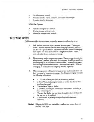 Page 18FaxMemo Features and Functions 
l Fax delivery retry interval 
l Retention time for played, unplayed, and urgent fax messages 
l Retention time for fax receipts 
NCOS Fax Options 
l Make fax message to the network 
l Give fax message to the network 
l Answer fax message to the network 
Cover Page Options 
FaxMemo provides three cover page options for faxes sent out from the server: 
1. 
Each mailbox owner can have a personal fax cover page. This option 
allows a mailbox owner to fax their own cover. page...