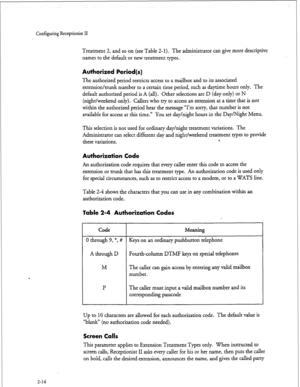 Page 174Configuring Receptionist II 
Treatment 2, and so on (see Table 2-l). The administrator can give more descriptive 
names to the default or new treatment types. 
Authorized Period(s) 
The authorized period restricts access to a mailbox and to its associated 
extension/trunk number 
to a certain time period, such as daytime hours only. The 
default authorized period is 
A (all). Other selections are D (day only) or N 
(night/weekend only). Call ers who try to access an extension at a time that is not...