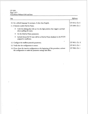 Page 183a? 3301 
Page 2 of 2 
VoiceMemo Release 6.OA and later 
Step Reference 
10. Set a default language for prompts, 
if other than English. 
11. If desired, enable Dial-by-Name. 
l Code the dialing plan with an A in the digit position that triggers a prompt 
about spelling the name. 
l Set the Dial-by-Name parameters. 
l Include feature bit 92 (user will be in Dial-by-Name database) in the FCOS 
assigned to mailboxes. 
12. Configure the mailbox passcode parameters. 
13. Verify that the configuration is...