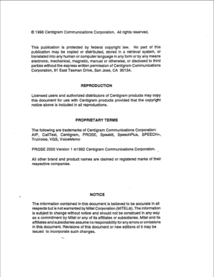 Page 2200 1996 Centigram Communications Corporation. All rights reserved. 
This publication is protected by federal copyright law. No part of this 
publication may be copied or distributed, stored in a retrieval system, or 
translated into any human or computer language in any form or by any means 
electronic, mechanical, magnetic, manual or otherwise, or disclosed to third 
parties without the express written permission of Centigram Communications 
Corporation, 91 East Tasman Drive, San Jose, CA 95134....