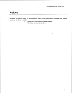 Page 222Software Release 6.OB Release Notes 
Preface 
This release note identifies features in Centigram Software Release 6.0 that are not currently documented in the technical 
manuals for this release. It includes: 
. 
Descriptions of improvements and corrected problems 
. 
A list of known problems in this release 
1  