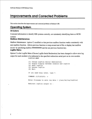 Page 223Software Release 6.OB Release Notes 
Improvements and Corrected Problems 
This section describes the improvements and corrected problems in Release 6.OB. 
Operating System 
IDE Systems 
Corrected information to identify IDE systems correctly, not mistakenly identifying them as MCBl 
systems 
Mailbox Maintenance 
Mailbox Maintenance (option C) modified so that previous mailbox function works consistently with 
next mailbox function. Allows previous function to wrap around end of file or display last...